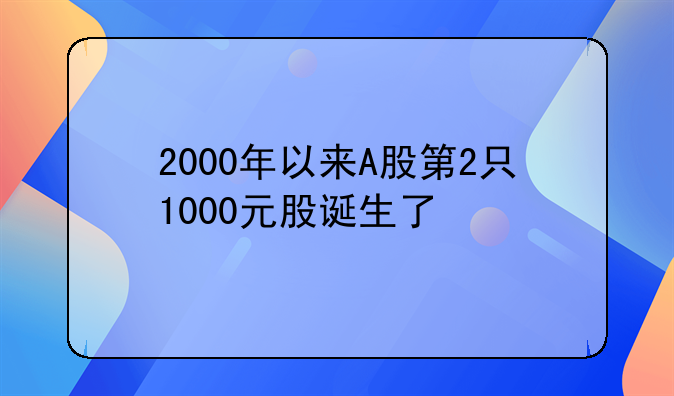 2000年以来A股第2只1000元股诞生了