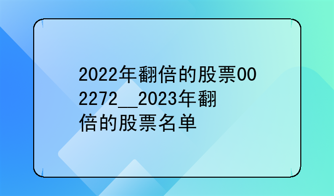 2022年翻倍的股票002272__2023年翻倍的股票名单