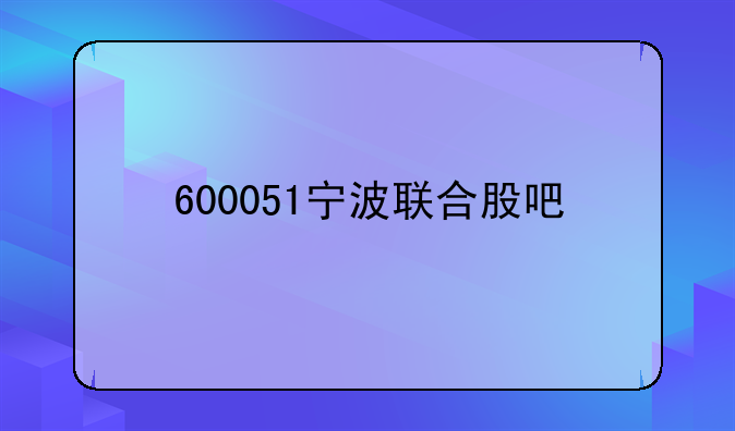 600051宁波联合股吧