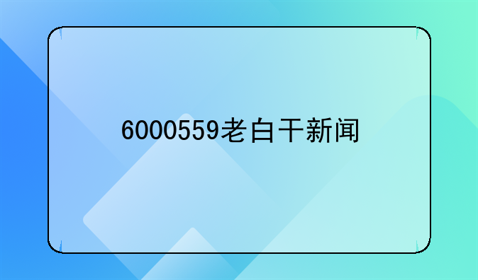 6000559老白干新闻