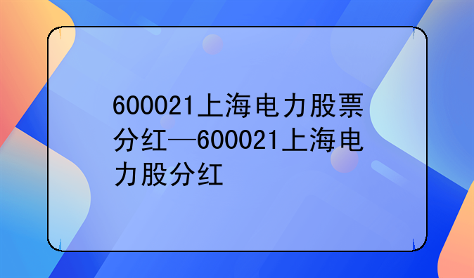 600021上海电力股票分红—600021上海电力股分红