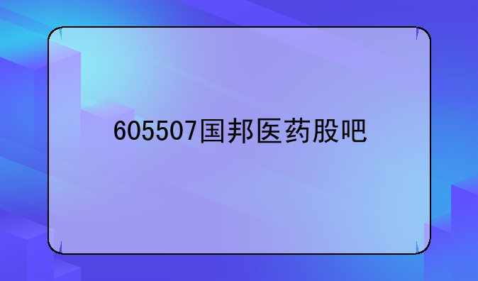 605507国邦医药股吧