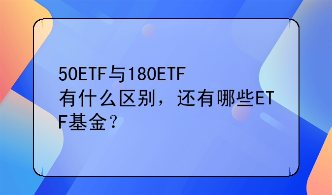 华安上证180etf连接怎么样——50ETF与180ETF有什么区别，还有哪些ETF基金？