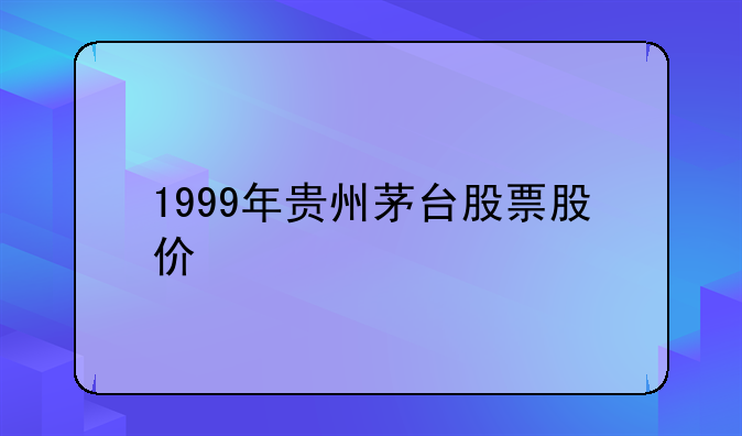 1999年贵州茅台股票股价