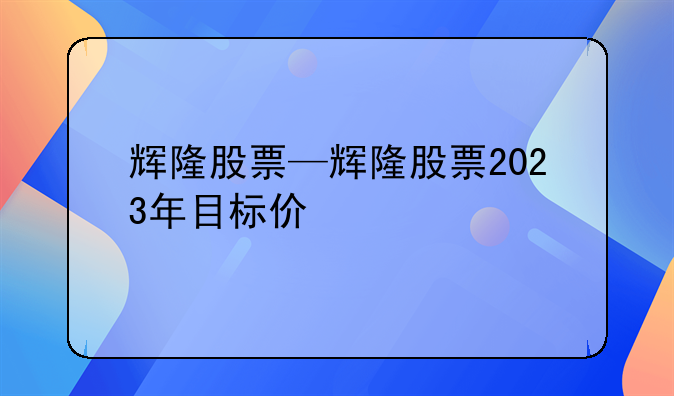 辉隆股票—辉隆股票2023年目标价