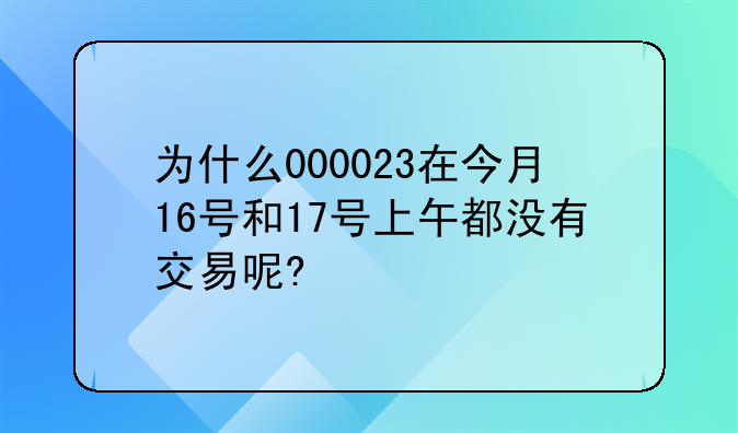 为什么000023在今月16号和17号上午都没有交易呢?