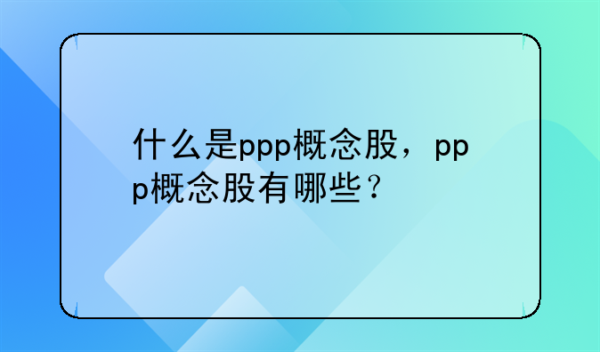 什么是ppp概念股，ppp概念股有哪些？