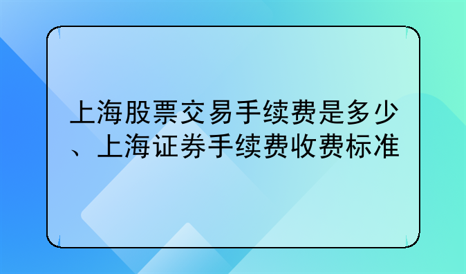 上海股票交易手续费是多少、上海证券手续费收费标准