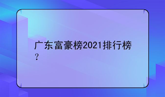 广东富豪榜2021排行榜？