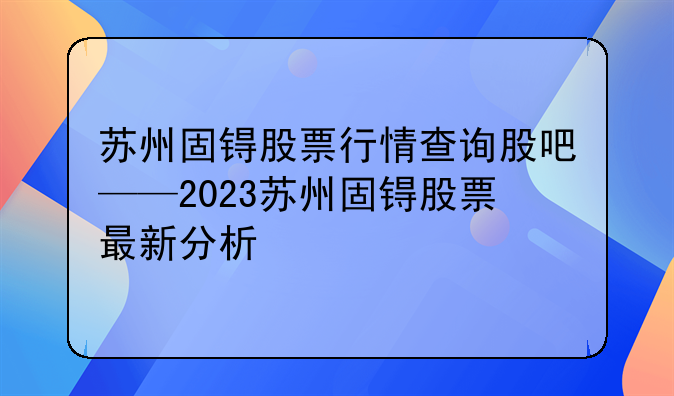 苏州固锝股票行情查询股吧——2023苏州固锝股票最新分析