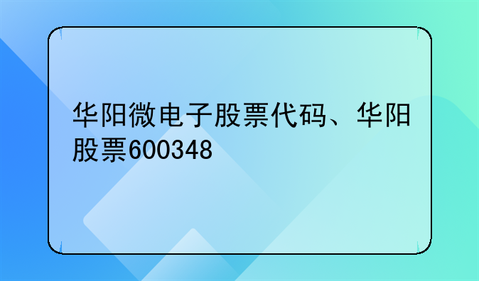 华阳微电子股票代码、华阳股票600348