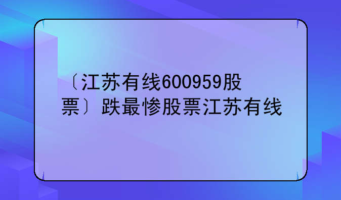 〔江苏有线600959股票〕跌最惨股票江苏有线