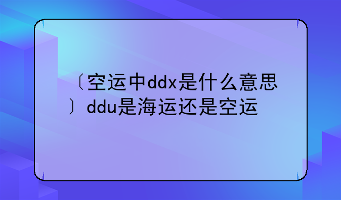 〔空运中ddx是什么意思〕ddu是海运还是空运