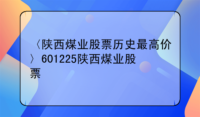 〈陕西煤业股票历史最高价〉601225陕西煤业股票