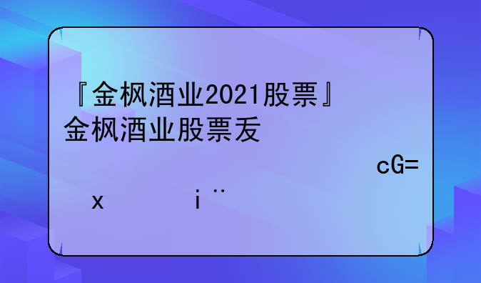 『金枫酒业2021股票』金枫酒业股票发行什么价格