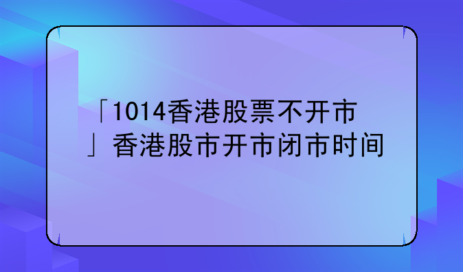 「1014香港股票不开市」香港股市开市闭市时间