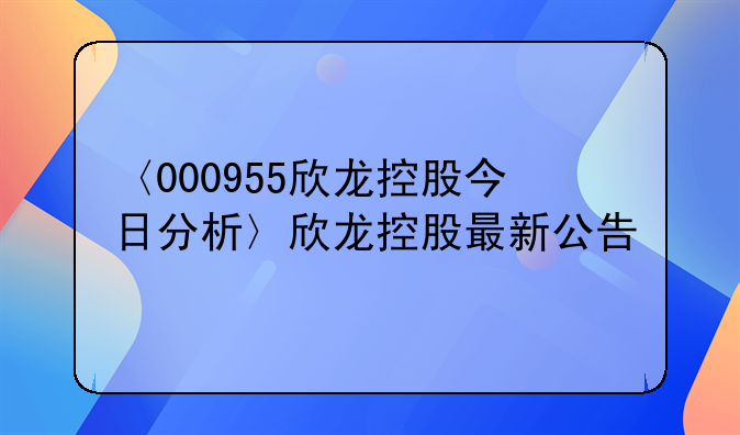 〈000955欣龙控股今日分析〉欣龙控股最新公告
